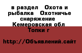  в раздел : Охота и рыбалка » Охотничье снаряжение . Кемеровская обл.,Топки г.